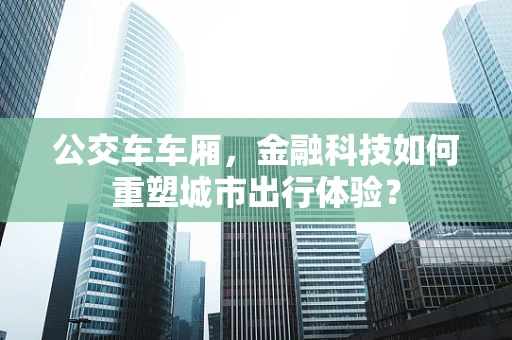 公交车车厢，金融科技如何重塑城市出行体验？