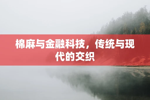 棉麻与金融科技，传统与现代的交织