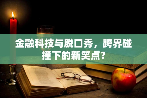 金融科技与脱口秀，跨界碰撞下的新笑点？