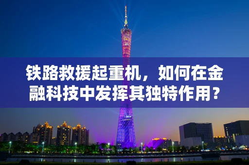 铁路救援起重机，如何在金融科技中发挥其独特作用？