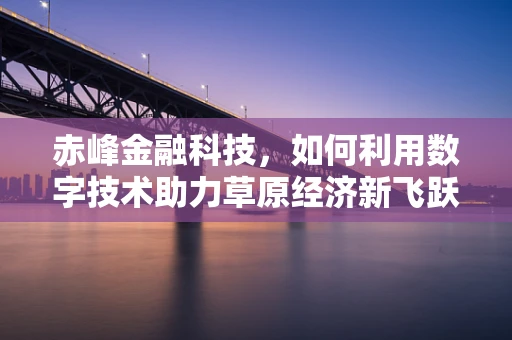 赤峰金融科技，如何利用数字技术助力草原经济新飞跃？
