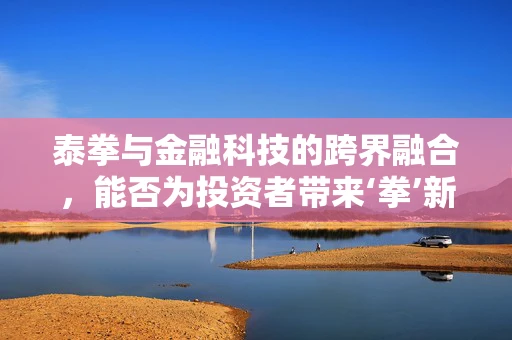 泰拳与金融科技的跨界融合，能否为投资者带来‘拳’新体验？