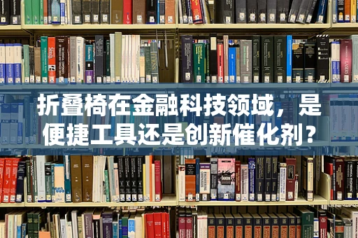 折叠椅在金融科技领域，是便捷工具还是创新催化剂？