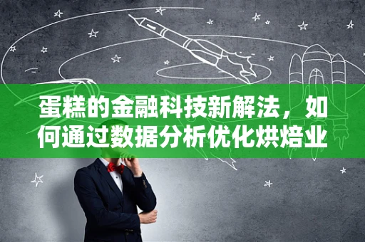 蛋糕的金融科技新解法，如何通过数据分析优化烘焙业融资与运营？