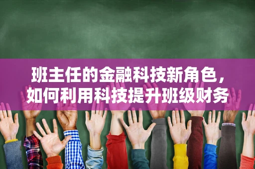 班主任的金融科技新角色，如何利用科技提升班级财务管理？