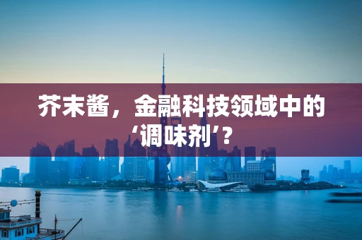 芥末酱，金融科技领域中的‘调味剂’？