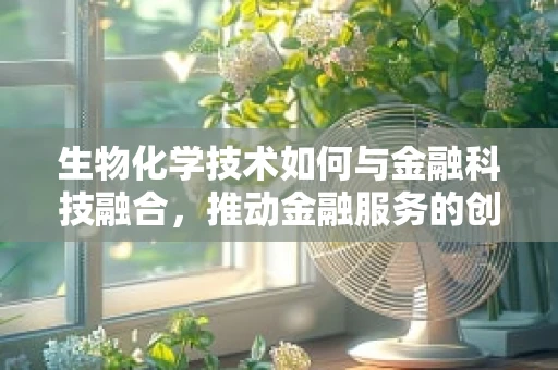 生物化学技术如何与金融科技融合，推动金融服务的创新与安全？