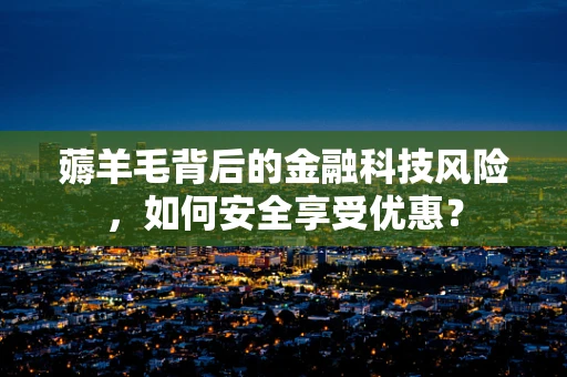 薅羊毛背后的金融科技风险，如何安全享受优惠？