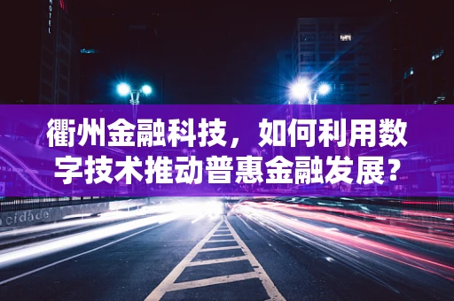 衢州金融科技，如何利用数字技术推动普惠金融发展？