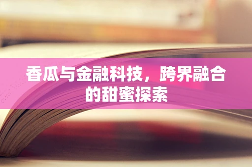 香瓜与金融科技，跨界融合的甜蜜探索