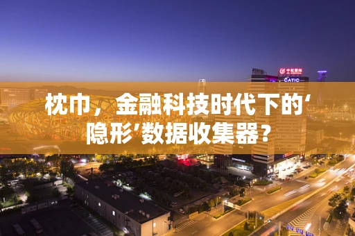 枕巾，金融科技时代下的‘隐形’数据收集器？