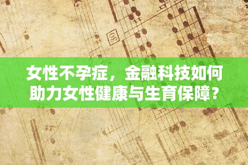 女性不孕症，金融科技如何助力女性健康与生育保障？