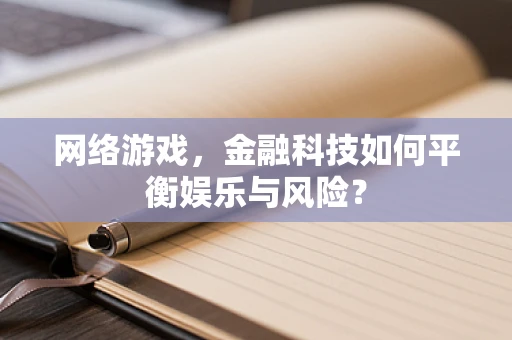 网络游戏，金融科技如何平衡娱乐与风险？