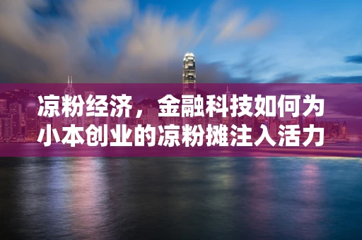 凉粉经济，金融科技如何为小本创业的凉粉摊注入活力？