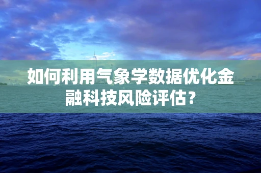 如何利用气象学数据优化金融科技风险评估？