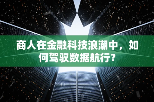 商人在金融科技浪潮中，如何驾驭数据航行？