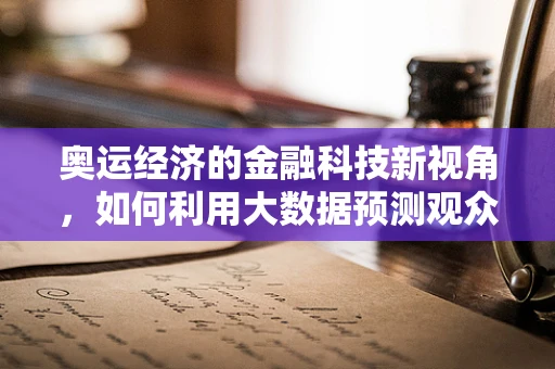 奥运经济的金融科技新视角，如何利用大数据预测观众行为？