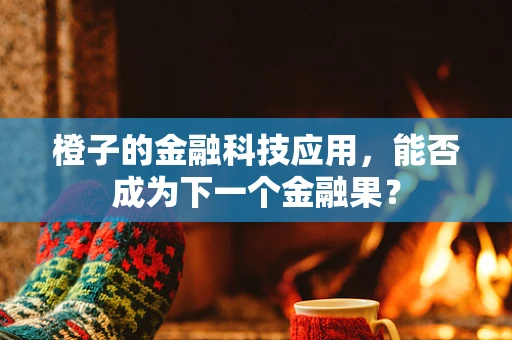 橙子的金融科技应用，能否成为下一个金融果？
