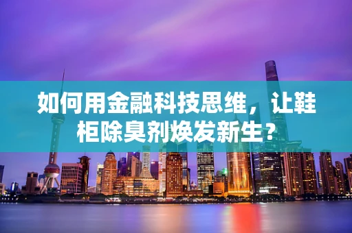 如何用金融科技思维，让鞋柜除臭剂焕发新生？