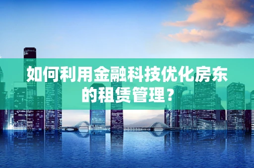 如何利用金融科技优化房东的租赁管理？