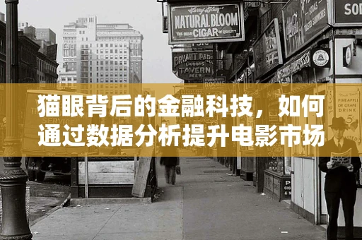 猫眼背后的金融科技，如何通过数据分析提升电影市场洞察力？