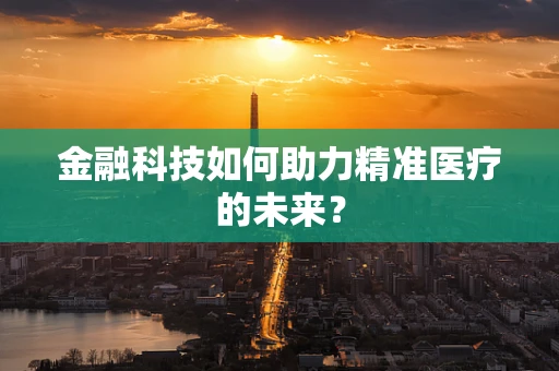 金融科技如何助力精准医疗的未来？