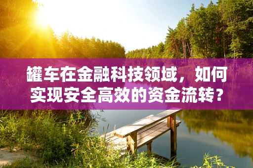 罐车在金融科技领域，如何实现安全高效的资金流转？