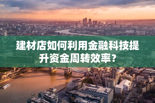 建材店如何利用金融科技提升资金周转效率？