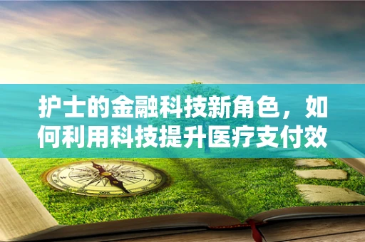护士的金融科技新角色，如何利用科技提升医疗支付效率？