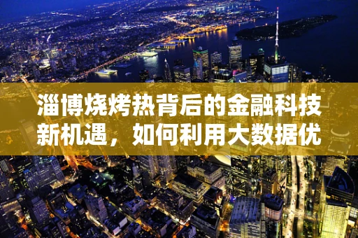 淄博烧烤热背后的金融科技新机遇，如何利用大数据优化餐饮供应链？