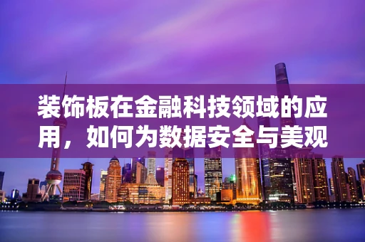 装饰板在金融科技领域的应用，如何为数据安全与美观性双赢？