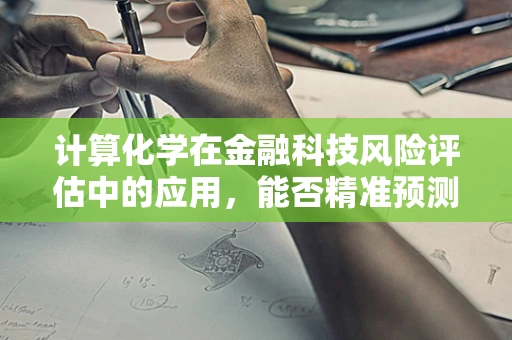 计算化学在金融科技风险评估中的应用，能否精准预测信贷风险？