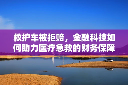 救护车被拒赔，金融科技如何助力医疗急救的财务保障？