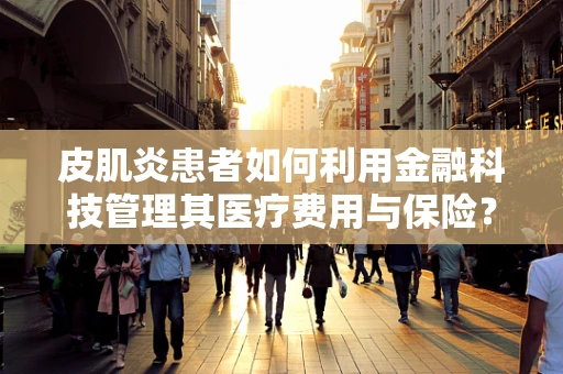 皮肌炎患者如何利用金融科技管理其医疗费用与保险？