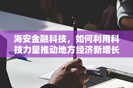 海安金融科技，如何利用科技力量推动地方经济新增长？