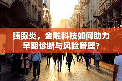 胰腺炎，金融科技如何助力早期诊断与风险管理？