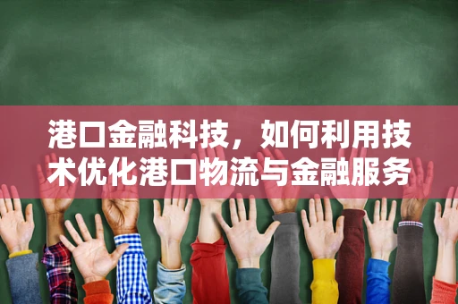 港口金融科技，如何利用技术优化港口物流与金融服务？