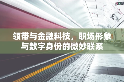 领带与金融科技，职场形象与数字身份的微妙联系