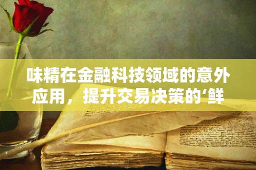 味精在金融科技领域的意外应用，提升交易决策的‘鲜美’度？
