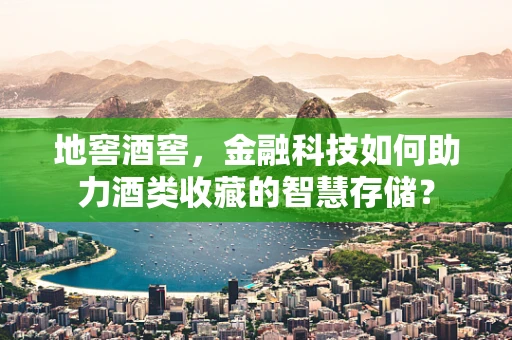 地窖酒窖，金融科技如何助力酒类收藏的智慧存储？