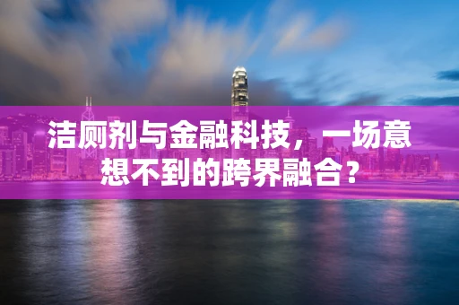 洁厕剂与金融科技，一场意想不到的跨界融合？