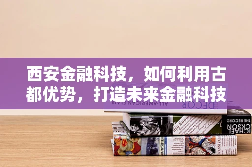 西安金融科技，如何利用古都优势，打造未来金融科技高地？