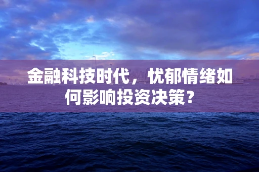 金融科技时代，忧郁情绪如何影响投资决策？