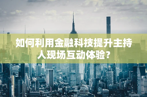 如何利用金融科技提升主持人现场互动体验？