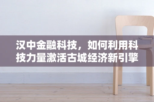 汉中金融科技，如何利用科技力量激活古城经济新引擎？