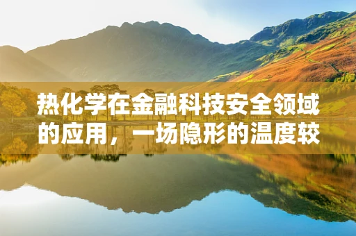 热化学在金融科技安全领域的应用，一场隐形的温度较量？