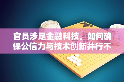 官员涉足金融科技，如何确保公信力与技术创新并行不悖？