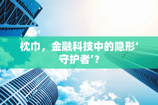 枕巾，金融科技中的隐形‘守护者’？