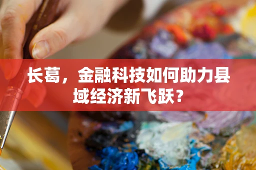 长葛，金融科技如何助力县域经济新飞跃？