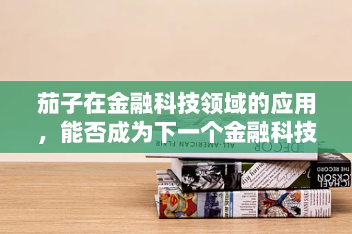 茄子在金融科技领域的应用，能否成为下一个金融科技新宠？